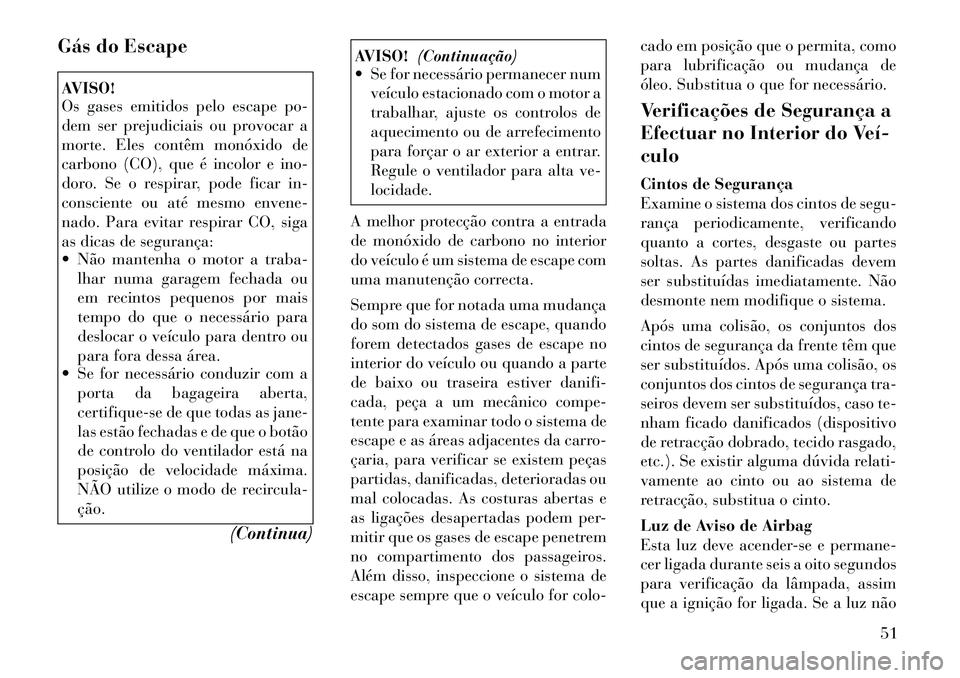 Lancia Flavia 2012 Manual de Uso e Manutenção (in Portuguese) Gás do EscapeAVISO!
Os gases emitidos pelo escape po-
dem ser prejudiciais ou provocar a
morte. Eles contêm monóxido de
carbono (CO), que é incolor e ino-
doro. Se o respirar, pode ficar in-
consc Lancia Flavia 2012 Manual de Uso e Manutenção (in Portuguese) Gás do EscapeAVISO!
Os gases emitidos pelo escape po-
dem ser prejudiciais ou provocar a
morte. Eles contêm monóxido de
carbono (CO), que é incolor e ino-
doro. Se o respirar, pode ficar in-
consc