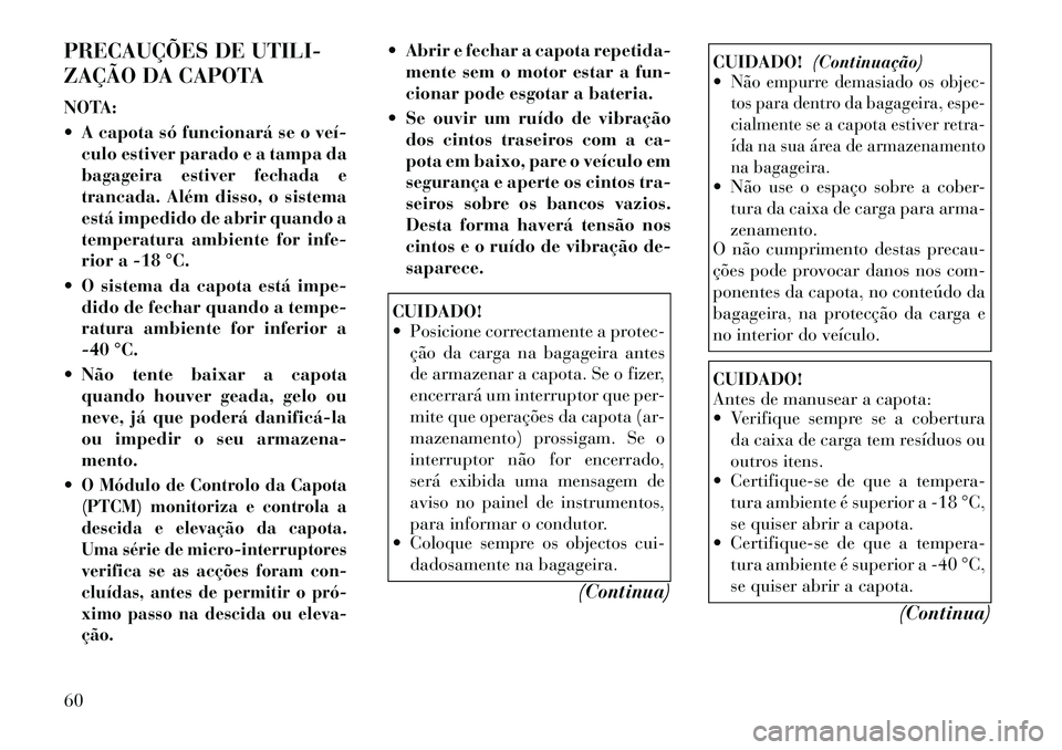 Lancia Flavia 2012 Manual de Uso e Manutenção (in Portuguese) PRECAUÇÕES DE UTILI-
ZAÇÃO DA CAPOTA
NOTA:
A capota só funcionará se o veículo estiver parado e a tampa da
bagageira estiver fechada e
trancada. Além disso, o sistema
está impedido de abr Lancia Flavia 2012 Manual de Uso e Manutenção (in Portuguese) PRECAUÇÕES DE UTILI-
ZAÇÃO DA CAPOTA
NOTA:
A capota só funcionará se o veículo estiver parado e a tampa da
bagageira estiver fechada e
trancada. Além disso, o sistema
está impedido de abr