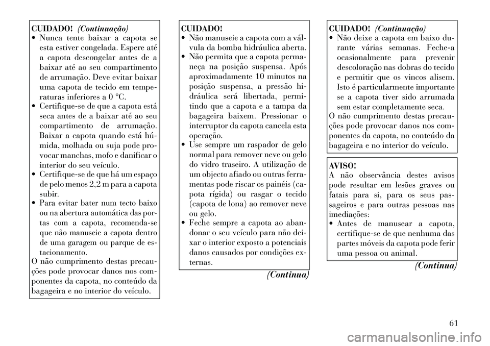 Lancia Flavia 2012 Manual de Uso e Manutenção (in Portuguese) CUIDADO!(Continuação)
Nunca tente baixar a capota se
esta estiver congelada. Espere até
a capota descongelar antes de a
baixar até ao seu compartimento
de arrumação. Deve evitar baixar
uma cap Lancia Flavia 2012 Manual de Uso e Manutenção (in Portuguese) CUIDADO!(Continuação)
Nunca tente baixar a capota se
esta estiver congelada. Espere até
a capota descongelar antes de a
baixar até ao seu compartimento
de arrumação. Deve evitar baixar
uma cap