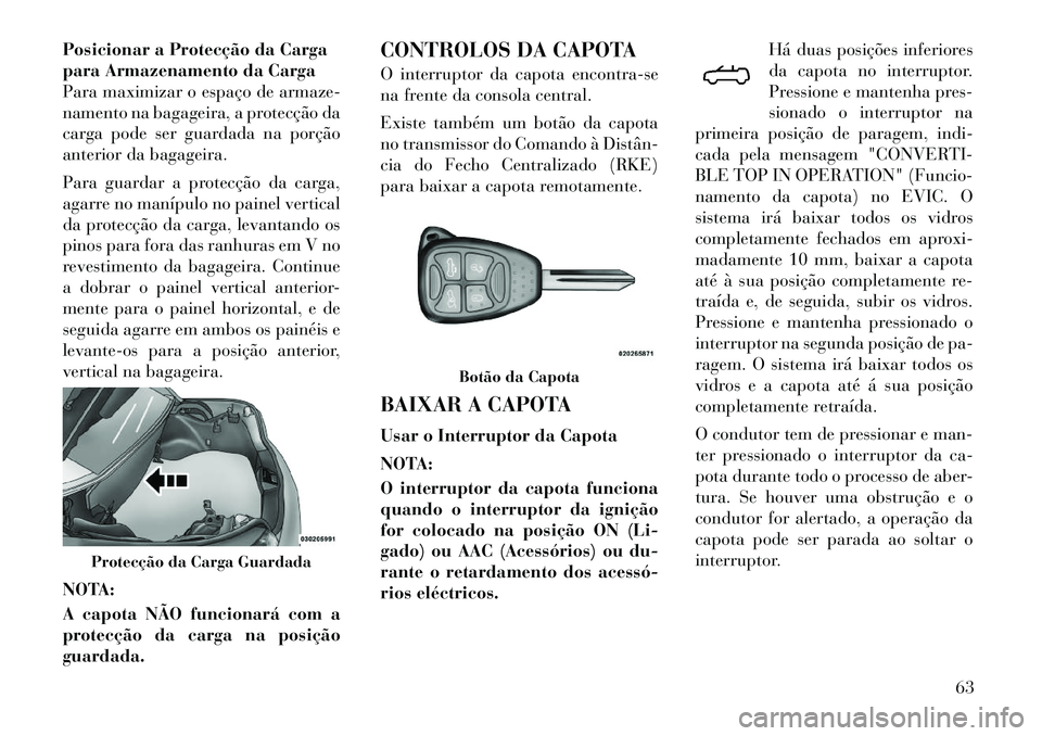 Lancia Flavia 2012 Manual de Uso e Manutenção (in Portuguese) Posicionar a Protecção da Carga
para Armazenamento da Carga
Para maximizar o espaço de armaze-
namento na bagageira, a protecção da
carga pode ser guardada na porção
anterior da bagageira.
Para Lancia Flavia 2012 Manual de Uso e Manutenção (in Portuguese) Posicionar a Protecção da Carga
para Armazenamento da Carga
Para maximizar o espaço de armaze-
namento na bagageira, a protecção da
carga pode ser guardada na porção
anterior da bagageira.
Para