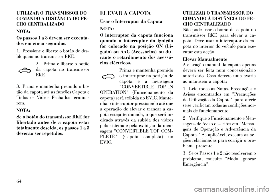 Lancia Flavia 2012 Manual de Uso e Manutenção (in Portuguese) UTILIZAR O TRANSMISSOR DO
COMANDO À DISTÂNCIA DO FE-
CHO CENTRALIZADO
NOTA:
Os passos 1 a 3 devem ser executa-
dos em cinco segundos.
1. Pressione e liberte o botão de des-
bloqueio no transmissor Lancia Flavia 2012 Manual de Uso e Manutenção (in Portuguese) UTILIZAR O TRANSMISSOR DO
COMANDO À DISTÂNCIA DO FE-
CHO CENTRALIZADO
NOTA:
Os passos 1 a 3 devem ser executa-
dos em cinco segundos.
1. Pressione e liberte o botão de des-
bloqueio no transmissor