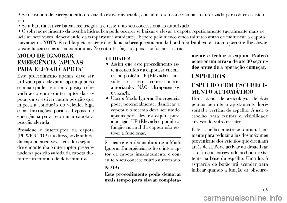 Lancia Flavia 2012  Manual de Uso e Manutenção (in Portuguese)  Se o sistema de carregamento do veículo estiver avariado, consulte o seu concessionário autorizado para obter assistên­
cia.
 Se a bateria estiver baixa, recarregue-a e teste-a no seu concessio