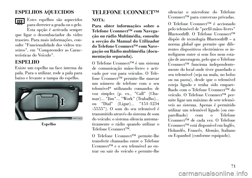 Lancia Flavia 2012  Manual de Uso e Manutenção (in Portuguese) ESPELHOS AQUECIDOSEstes espelhos são aquecidos
para derreter a geada ou o gelo.
Esta opção é activada sempre
que ligar o desembaciador do vidro
traseiro. Para mais informações, con-
sulte "Funci