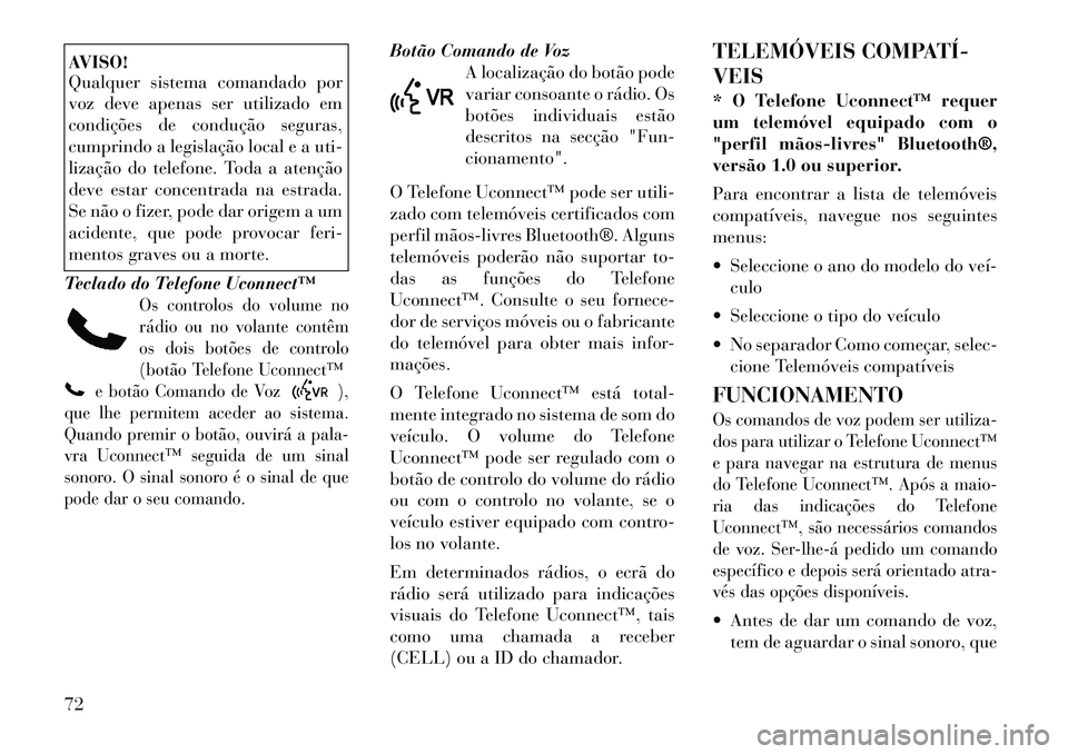 Lancia Flavia 2012  Manual de Uso e Manutenção (in Portuguese) AVISO!
Qualquer sistema comandado por
voz deve apenas ser utilizado em
condições de condução seguras,
cumprindo a legislação local e a uti-
lização do telefone. Toda a atenção
deve estar con