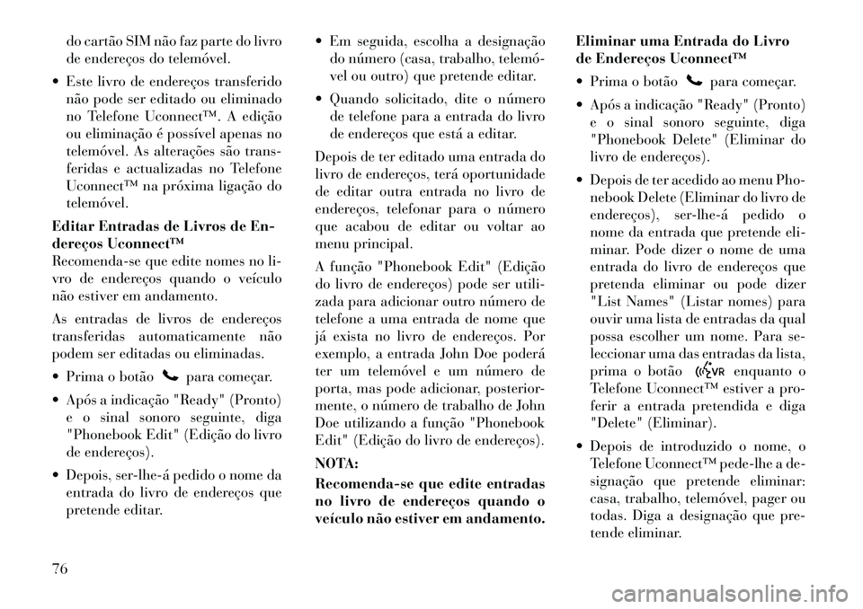 Lancia Flavia 2012 Manual de Uso e Manutenção (in Portuguese) do cartão SIM não faz parte do livro
de endereços do telemóvel.
Este livro de endereços transferido não pode ser editado ou eliminado
no Telefone Uconnect™. A edição
ou eliminação é pos Lancia Flavia 2012 Manual de Uso e Manutenção (in Portuguese) do cartão SIM não faz parte do livro
de endereços do telemóvel.
Este livro de endereços transferido não pode ser editado ou eliminado
no Telefone Uconnect™. A edição
ou eliminação é pos