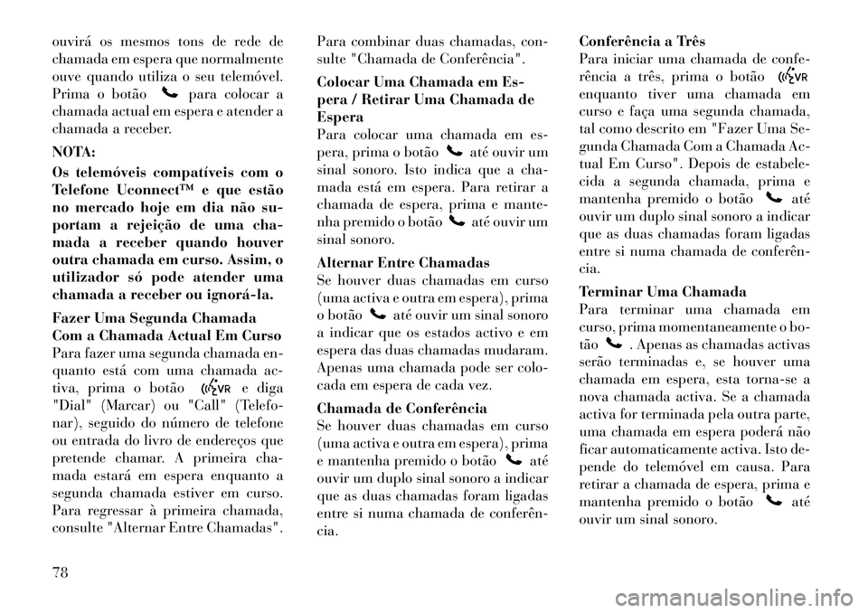 Lancia Flavia 2012 Manual de Uso e Manutenção (in Portuguese) ouvirá os mesmos tons de rede de
chamada em espera que normalmente
ouve quando utiliza o seu telemóvel.
Prima o botão
para colocar a
chamada actual em espera e atender a
chamada a receber.
NOTA:
Os Lancia Flavia 2012 Manual de Uso e Manutenção (in Portuguese) ouvirá os mesmos tons de rede de
chamada em espera que normalmente
ouve quando utiliza o seu telemóvel.
Prima o botão
para colocar a
chamada actual em espera e atender a
chamada a receber.
NOTA:
Os