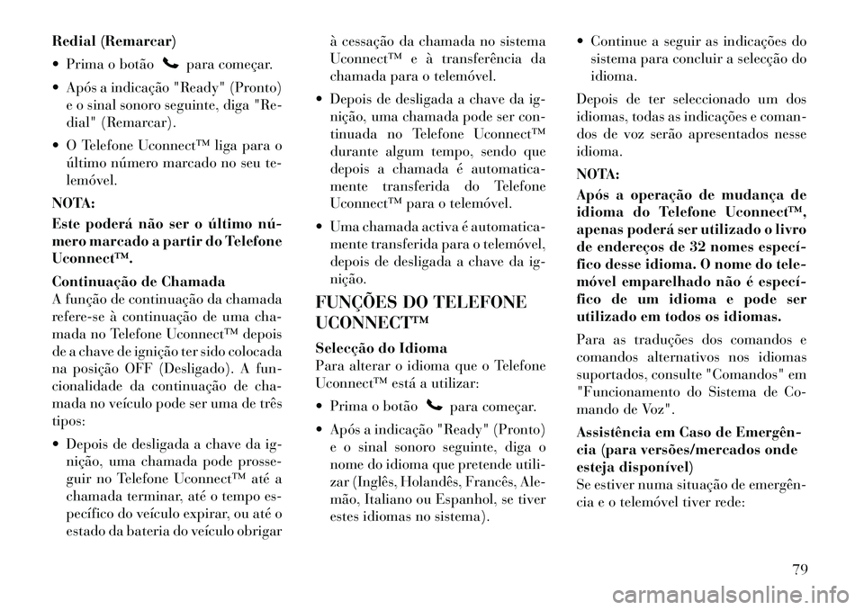 Lancia Flavia 2012 Manual de Uso e Manutenção (in Portuguese) Redial (Remarcar)
Prima o botão
para começar.
Após a indicação "Ready" (Pronto) e o sinal sonoro seguinte, diga "Re-
dial" (Remarcar).
O Telefone Uconnect™ liga para o último número mar Lancia Flavia 2012 Manual de Uso e Manutenção (in Portuguese) Redial (Remarcar)
Prima o botão
para começar.
Após a indicação "Ready" (Pronto) e o sinal sonoro seguinte, diga "Re-
dial" (Remarcar).
O Telefone Uconnect™ liga para o último número mar