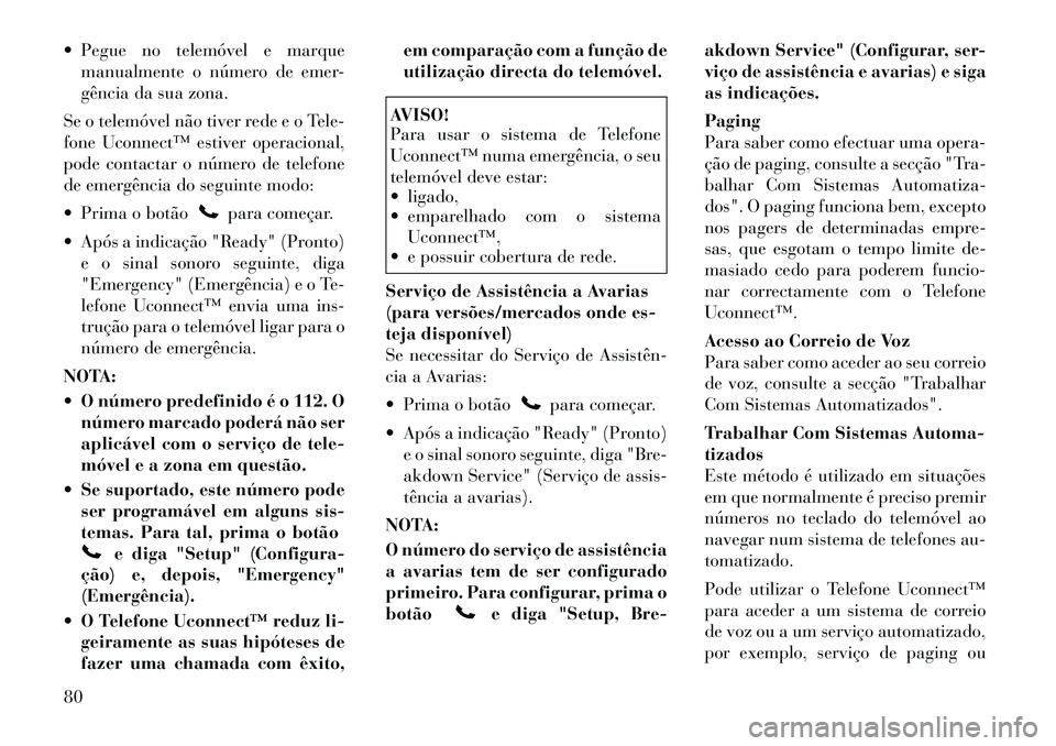 Lancia Flavia 2012 Manual de Uso e Manutenção (in Portuguese) Pegue no telemóvel e marquemanualmente o número de emer-
gência da sua zona.
Se o telemóvel não tiver rede e o Tele-
fone Uconnect™ estiver operacional,
pode contactar o número de telefone
d Lancia Flavia 2012 Manual de Uso e Manutenção (in Portuguese) Pegue no telemóvel e marquemanualmente o número de emer-
gência da sua zona.
Se o telemóvel não tiver rede e o Tele-
fone Uconnect™ estiver operacional,
pode contactar o número de telefone
d