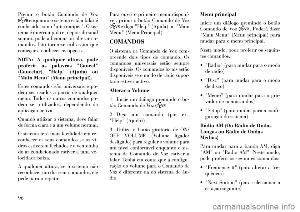 Lancia Flavia 2013 Manual de Uso e Manutenção (in Portuguese) Premir o botão Comando de Voz
enquanto o sistema está a falar é
conhecido como "interromper". O sis-
tema é interrompido e, depois do sinal
sonoro, pode adicionar ou alterar co-
mandos. Isto torna Lancia Flavia 2013 Manual de Uso e Manutenção (in Portuguese) Premir o botão Comando de Voz
enquanto o sistema está a falar é
conhecido como "interromper". O sis-
tema é interrompido e, depois do sinal
sonoro, pode adicionar ou alterar co-
mandos. Isto torna