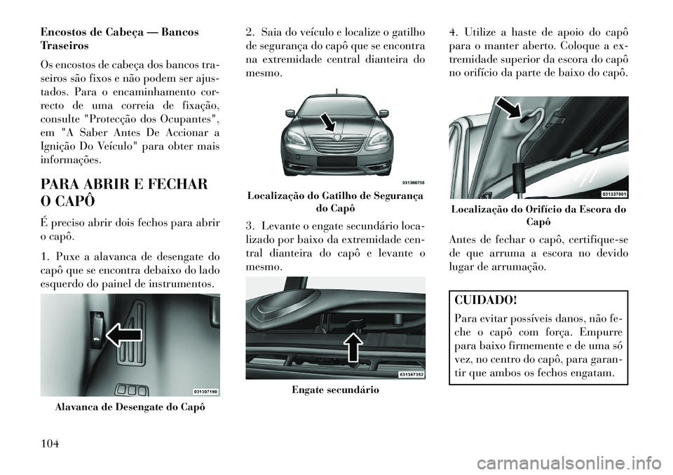 Lancia Flavia 2013 Manual de Uso e Manutenção (in Portuguese) Encostos de Cabeça — Bancos
Traseiros
Os encostos de cabeça dos bancos tra-
seiros são fixos e não podem ser ajus-
tados. Para o encaminhamento cor-
recto de uma correia de fixação,
consulte " Lancia Flavia 2013 Manual de Uso e Manutenção (in Portuguese) Encostos de Cabeça — Bancos
Traseiros
Os encostos de cabeça dos bancos tra-
seiros são fixos e não podem ser ajus-
tados. Para o encaminhamento cor-
recto de uma correia de fixação,
consulte "