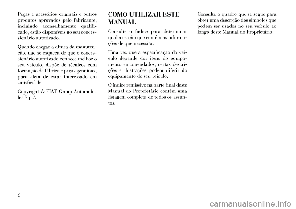 Lancia Flavia 2013  Manual de Uso e Manutenção (in Portuguese) Peças e acessórios originais e outros
produtos aprovados pelo fabricante,
incluindo aconselhamento qualifi-
cado, estão disponíveis no seu conces-
sionário autorizado.
Quando chegar a altura da m