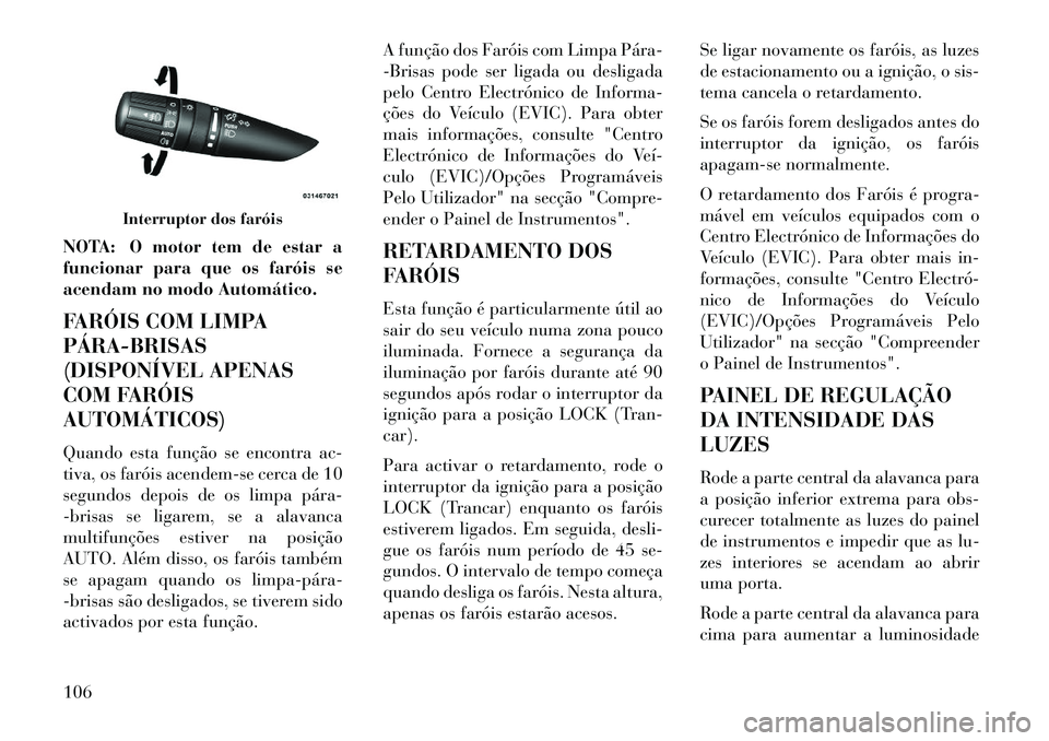 Lancia Flavia 2013 Manual de Uso e Manutenção (in Portuguese) NOTA: O motor tem de estar a
funcionar para que os faróis se
acendam no modo Automático.
FARÓIS COM LIMPA
PÁRABRISAS
(DISPONÍVEL APENAS
COM FARÓIS
AUTOMÁTICOS)
Quando esta função se encontr Lancia Flavia 2013 Manual de Uso e Manutenção (in Portuguese) NOTA: O motor tem de estar a
funcionar para que os faróis se
acendam no modo Automático.
FARÓIS COM LIMPA
PÁRABRISAS
(DISPONÍVEL APENAS
COM FARÓIS
AUTOMÁTICOS)
Quando esta função se encontr