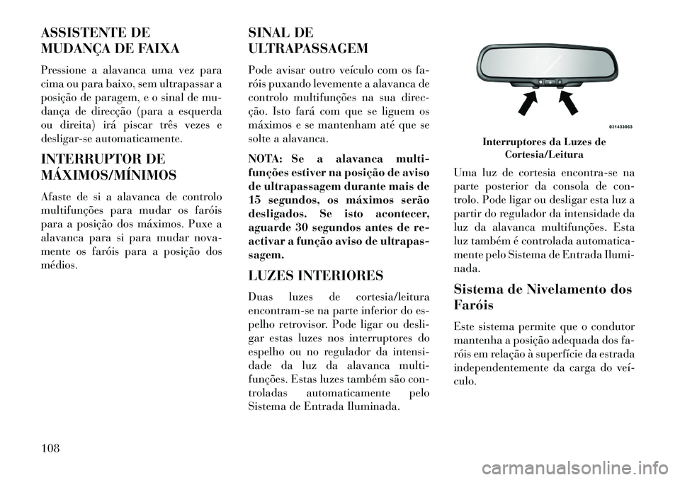 Lancia Flavia 2013 Manual de Uso e Manutenção (in Portuguese) ASSISTENTE DE
MUDANÇA DE FAIXA
Pressione a alavanca uma vez para
cima ou para baixo, sem ultrapassar a
posição de paragem, e o sinal de mu-
dança de direcção (para a esquerda
ou direita) irá pi Lancia Flavia 2013 Manual de Uso e Manutenção (in Portuguese) ASSISTENTE DE
MUDANÇA DE FAIXA
Pressione a alavanca uma vez para
cima ou para baixo, sem ultrapassar a
posição de paragem, e o sinal de mu-
dança de direcção (para a esquerda
ou direita) irá pi