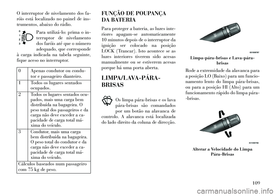 Lancia Flavia 2013 Manual de Uso e Manutenção (in Portuguese) O interruptor de nivelamento dos fa-
róis está localizado no painel de ins-
trumentos, abaixo do rádio.Para utilizálo: prima o in-
terruptor de nivelamento
dos faróis até que o número
adequad Lancia Flavia 2013 Manual de Uso e Manutenção (in Portuguese) O interruptor de nivelamento dos fa-
róis está localizado no painel de ins-
trumentos, abaixo do rádio.Para utilizálo: prima o in-
terruptor de nivelamento
dos faróis até que o número
adequad
