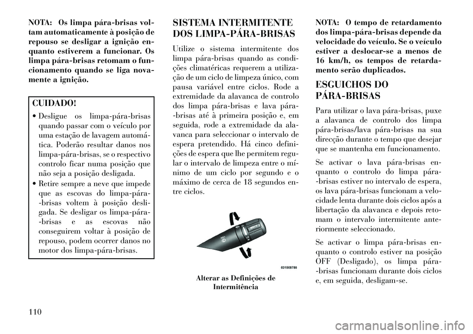Lancia Flavia 2013 Manual de Uso e Manutenção (in Portuguese) NOTA: Os limpa párabrisas vol-
tam automaticamente à posição de
repouso se desligar a ignição en-
quanto estiverem a funcionar. Os
limpa párabrisas retomam o fun-
cionamento quando se liga Lancia Flavia 2013 Manual de Uso e Manutenção (in Portuguese) NOTA: Os limpa párabrisas vol-
tam automaticamente à posição de
repouso se desligar a ignição en-
quanto estiverem a funcionar. Os
limpa párabrisas retomam o fun-
cionamento quando se liga