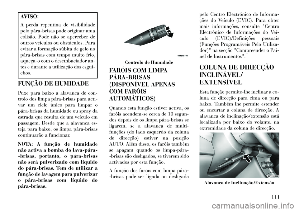 Lancia Flavia 2013 Manual de Uso e Manutenção (in Portuguese) AVISO!
A perda repentina de visibilidade
pelo párabrisas pode originar uma
colisão. Pode não se aperceber de
outros veículos ou obstáculos. Para
evitar a formação súbita de gelo no
párabr Lancia Flavia 2013 Manual de Uso e Manutenção (in Portuguese) AVISO!
A perda repentina de visibilidade
pelo párabrisas pode originar uma
colisão. Pode não se aperceber de
outros veículos ou obstáculos. Para
evitar a formação súbita de gelo no
párabr