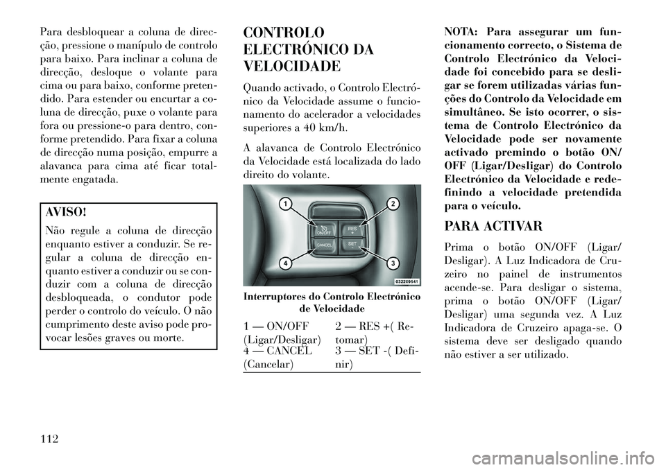 Lancia Flavia 2013 Manual de Uso e Manutenção (in Portuguese) Para desbloquear a coluna de direc-
ção, pressione o manípulo de controlo
para baixo. Para inclinar a coluna de
direcção, desloque o volante para
cima ou para baixo, conforme preten-
dido. Para e Lancia Flavia 2013 Manual de Uso e Manutenção (in Portuguese) Para desbloquear a coluna de direc-
ção, pressione o manípulo de controlo
para baixo. Para inclinar a coluna de
direcção, desloque o volante para
cima ou para baixo, conforme preten-
dido. Para e