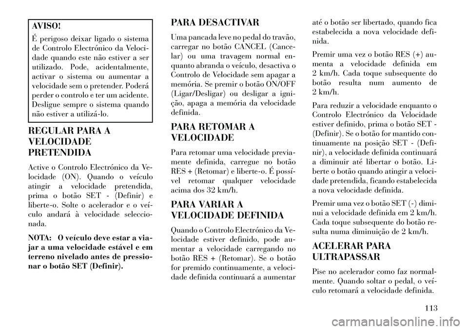 Lancia Flavia 2013 Manual de Uso e Manutenção (in Portuguese) AVISO!
É perigoso deixar ligado o sistema
de Controlo Electrónico da Veloci-
dade quando este não estiver a ser
utilizado. Pode, acidentalmente,
activar o sistema ou aumentar a
velocidade sem o pre Lancia Flavia 2013 Manual de Uso e Manutenção (in Portuguese) AVISO!
É perigoso deixar ligado o sistema
de Controlo Electrónico da Veloci-
dade quando este não estiver a ser
utilizado. Pode, acidentalmente,
activar o sistema ou aumentar a
velocidade sem o pre