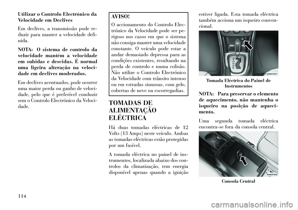 Lancia Flavia 2013 Manual de Uso e Manutenção (in Portuguese) Utilizar o Controlo Electrónico da
Velocidade em Declives
Em declives, a transmissão pode re-
duzir para manter a velocidade defi-
nida.
NOTA: O sistema de controlo da
velocidade mantém a velocidad Lancia Flavia 2013 Manual de Uso e Manutenção (in Portuguese) Utilizar o Controlo Electrónico da
Velocidade em Declives
Em declives, a transmissão pode re-
duzir para manter a velocidade defi-
nida.
NOTA: O sistema de controlo da
velocidade mantém a velocidad