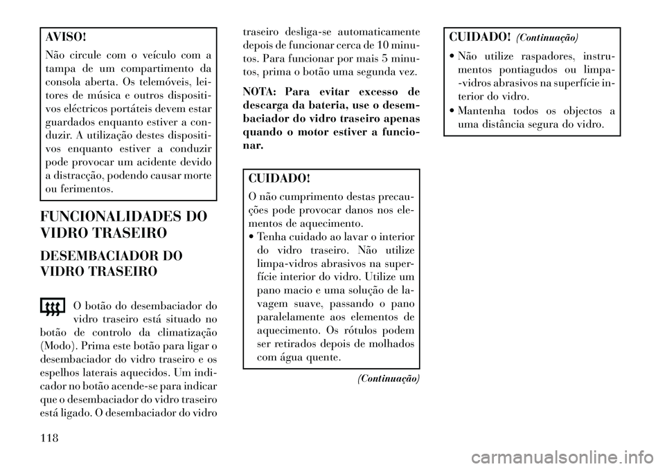 Lancia Flavia 2013 Manual de Uso e Manutenção (in Portuguese) AVISO!
Não circule com o veículo com a
tampa de um compartimento da
consola aberta. Os telemóveis, lei-
tores de música e outros dispositi-
vos eléctricos portáteis devem estar
guardados enquant Lancia Flavia 2013 Manual de Uso e Manutenção (in Portuguese) AVISO!
Não circule com o veículo com a
tampa de um compartimento da
consola aberta. Os telemóveis, lei-
tores de música e outros dispositi-
vos eléctricos portáteis devem estar
guardados enquant