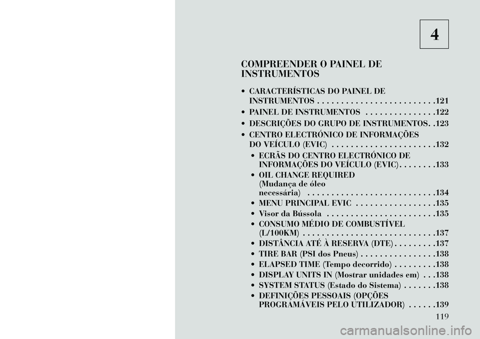 Lancia Flavia 2013 Manual de Uso e Manutenção (in Portuguese) 4
COMPREENDER O PAINEL DE
INSTRUMENTOS
CARACTERÍSTICAS DO PAINEL DE INSTRUMENTOS . . . . . . . . . . . . . . . . . . . . . . . . .121
PAINEL DE INSTRUMENTOS . . . . . . . . . . . . . . .122
DES Lancia Flavia 2013 Manual de Uso e Manutenção (in Portuguese) 4
COMPREENDER O PAINEL DE
INSTRUMENTOS
CARACTERÍSTICAS DO PAINEL DE INSTRUMENTOS . . . . . . . . . . . . . . . . . . . . . . . . .121
PAINEL DE INSTRUMENTOS . . . . . . . . . . . . . . .122
DES