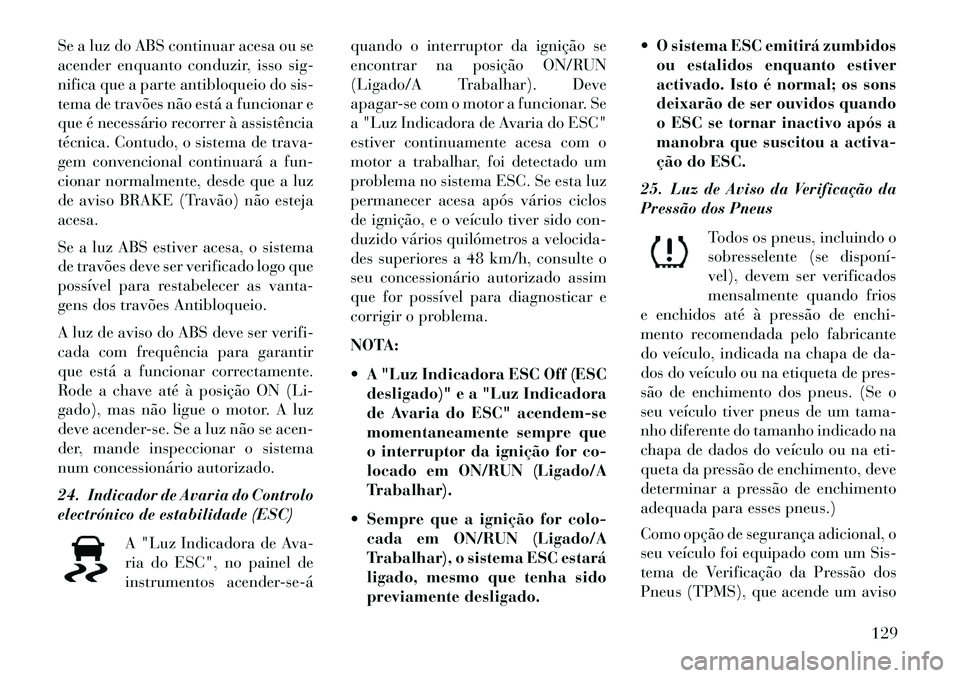 Lancia Flavia 2013  Manual de Uso e Manutenção (in Portuguese) Se a luz do ABS continuar acesa ou se
acender enquanto conduzir, isso sig-
nifica que a parte antibloqueio do sis-
tema de travões não está a funcionar e
que é necessário recorrer à assistência