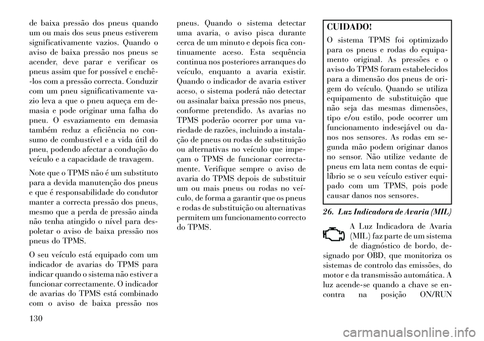 Lancia Flavia 2013 Manual de Uso e Manutenção (in Portuguese) de baixa pressão dos pneus quando
um ou mais dos seus pneus estiverem
significativamente vazios. Quando o
aviso de baixa pressão nos pneus se
acender, deve parar e verificar os
pneus assim que for p Lancia Flavia 2013 Manual de Uso e Manutenção (in Portuguese) de baixa pressão dos pneus quando
um ou mais dos seus pneus estiverem
significativamente vazios. Quando o
aviso de baixa pressão nos pneus se
acender, deve parar e verificar os
pneus assim que for p