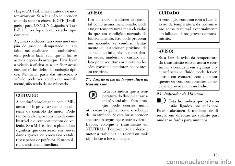 Lancia Flavia 2013  Manual de Uso e Manutenção (in Portuguese) (Ligado/A Trabalhar), antes de o mo-
tor arrancar. Se a luz não se acender
quando rodar a chave de OFF (Desli-
gado) para ON/RUN (Ligado/A Tra-
balhar), verifique o seu estado rapi-
damente.Algumas c