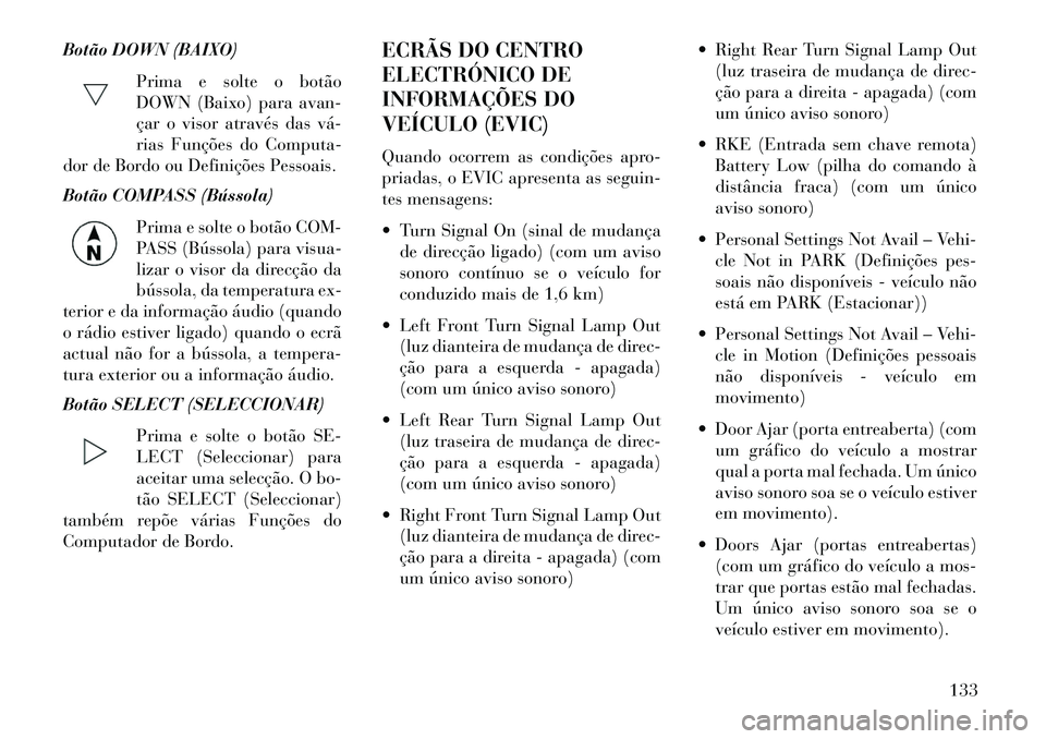 Lancia Flavia 2013  Manual de Uso e Manutenção (in Portuguese) Botão DOWN (BAIXO)Prima e solte o botão
DOWN (Baixo) para avan-
çar o visor através das vá­
rias Funções do Computa-
dor de Bordo ou Definições Pessoais.
Botão COMPASS (Bússola)
Prima e so