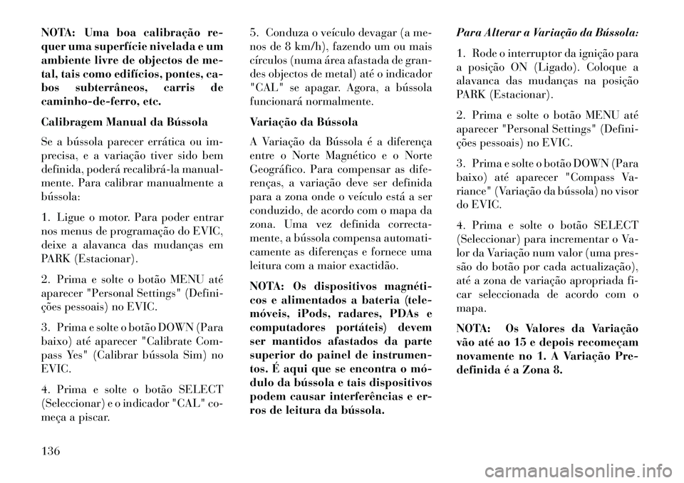 Lancia Flavia 2013  Manual de Uso e Manutenção (in Portuguese) NOTA: Uma boa calibração re-
quer uma superfície nivelada e um
ambiente livre de objectos de me-
tal, tais como edifícios, pontes, ca-
bos subterrâneos, carris de
caminho-de-ferro, etc.
Calibrage