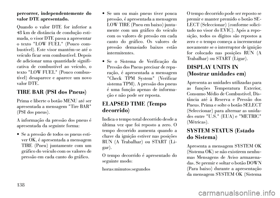 Lancia Flavia 2013  Manual de Uso e Manutenção (in Portuguese) percorrer, independentemente do
valor DTE apresentado.
Quando o valor DTE for inferior a
48 km de distância de condução esti-
mada, o visor DTE passa a apresentar
o texto "LOW FUEL" (Pouco com-
bus