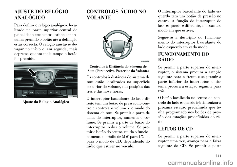 Lancia Flavia 2013  Manual de Uso e Manutenção (in Portuguese) AJUSTE DO RELÓGIO
ANALÓGICO
Para definir o relógio analógico, loca-
lizado na parte superior central do
painel de instrumentos, prima e man-
tenha premido o botão até a definição
estar correct