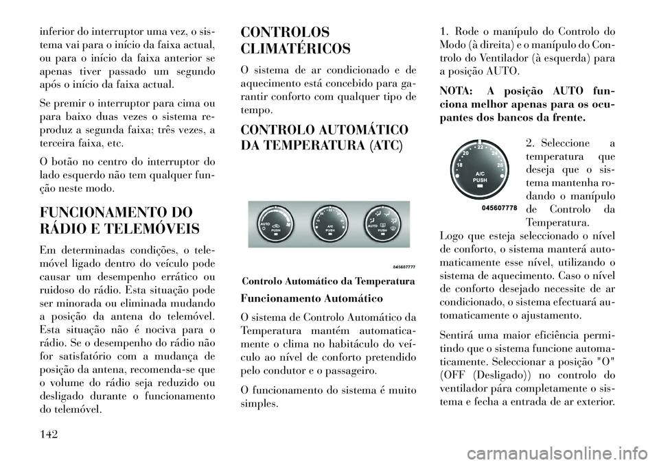Lancia Flavia 2013  Manual de Uso e Manutenção (in Portuguese) inferior do interruptor uma vez, o sis-
tema vai para o início da faixa actual,
ou para o início da faixa anterior se
apenas tiver passado um segundo
após o início da faixa actual.
Se premir o int