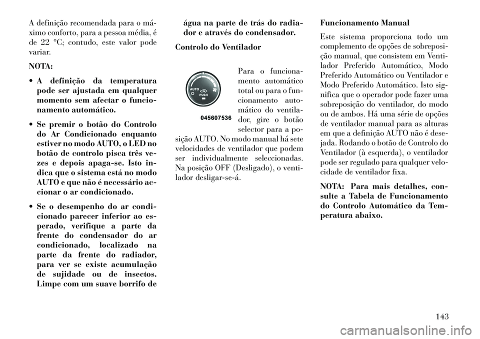 Lancia Flavia 2013  Manual de Uso e Manutenção (in Portuguese) A definição recomendada para o má­
ximo conforto, para a pessoa média, é
de 22 °C; contudo, este valor pode
variar.
NOTA:
 A definição da temperaturapode ser ajustada em qualquer
momento sem