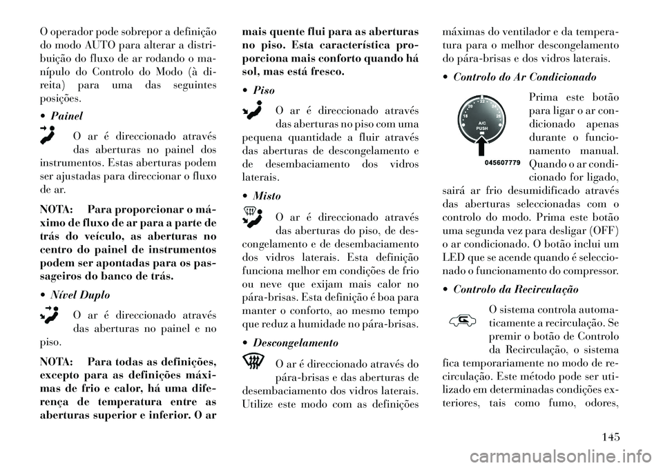 Lancia Flavia 2013  Manual de Uso e Manutenção (in Portuguese) O operador pode sobrepor a definição
do modo AUTO para alterar a distri-
buição do fluxo de ar rodando o ma-
nípulo do Controlo do Modo (à di-
reita) para uma das seguintes
posições.
 PainelO