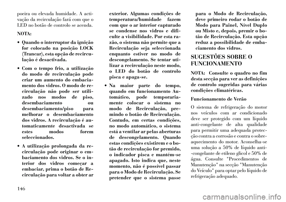 Lancia Flavia 2013  Manual de Uso e Manutenção (in Portuguese) poeira ou elevada humidade. A acti-
vação da recirculação fará com que o
LED no botão de controlo se acenda.
NOTA:
 Quando o interruptor da igniçãofor colocado na posição LOCK
(Trancar), es