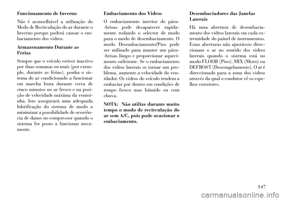 Lancia Flavia 2013 Manual de Uso e Manutenção (in Portuguese) Funcionamento de Inverno
Não é aconselhável a utilização do
Modo de Recirculação do ar durante o
Inverno porque poderá causar o em-
baciamento dos vidros.
Armazenamento Durante as
Férias
Semp Lancia Flavia 2013 Manual de Uso e Manutenção (in Portuguese) Funcionamento de Inverno
Não é aconselhável a utilização do
Modo de Recirculação do ar durante o
Inverno porque poderá causar o em-
baciamento dos vidros.
Armazenamento Durante as
Férias
Semp