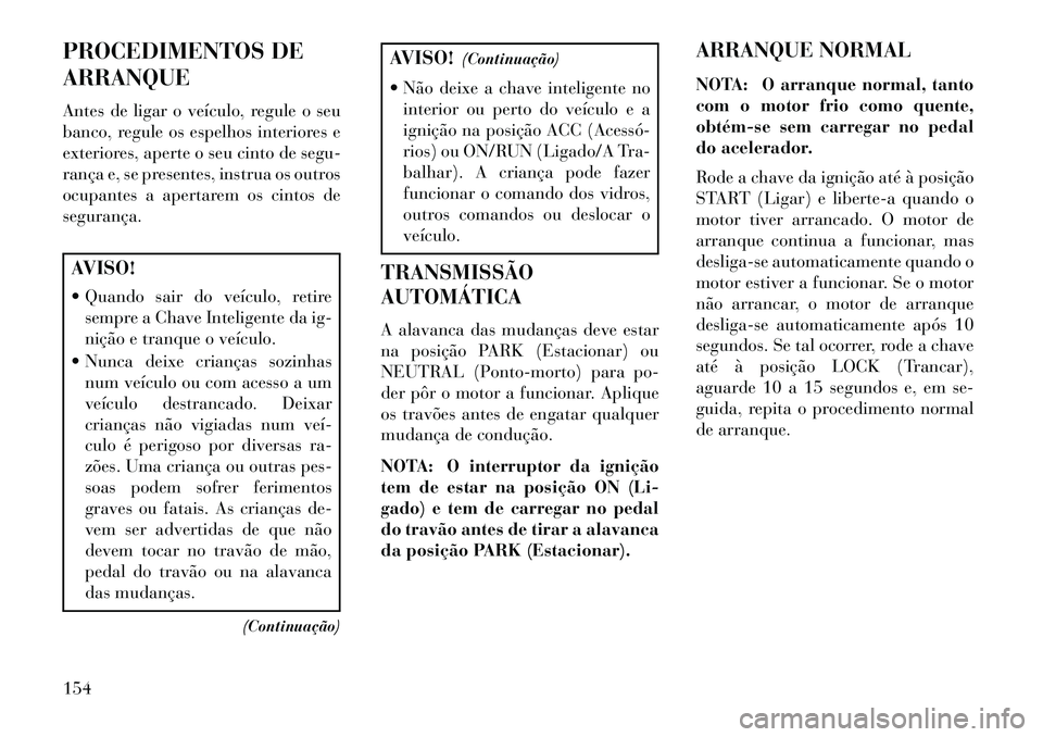 Lancia Flavia 2013 Manual de Uso e Manutenção (in Portuguese) PROCEDIMENTOS DE
ARRANQUE
Antes de ligar o veículo, regule o seu
banco, regule os espelhos interiores e
exteriores, aperte o seu cinto de segu-
rança e, se presentes, instrua os outros
ocupantes a a Lancia Flavia 2013 Manual de Uso e Manutenção (in Portuguese) PROCEDIMENTOS DE
ARRANQUE
Antes de ligar o veículo, regule o seu
banco, regule os espelhos interiores e
exteriores, aperte o seu cinto de segu-
rança e, se presentes, instrua os outros
ocupantes a a