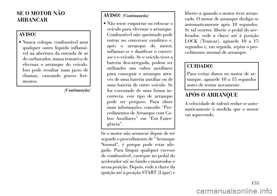 Lancia Flavia 2013  Manual de Uso e Manutenção (in Portuguese) SE O MOTOR NÃO
ARRANCARAVISO!
 Nunca coloque combustível nemqualquer outro líquido inflamá­
vel na abertura da entrada de ar
do carburador, numa tentativa de
efectuar o arranque do veículo.
Ist