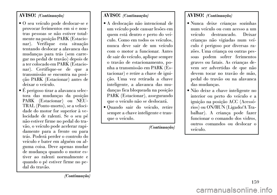 Lancia Flavia 2013  Manual de Uso e Manutenção (in Portuguese) AVISO!(Continuação)
 O seu veículo pode deslocar-se e provocar ferimentos em si e nou-
tras pessoas se não estiver total-
mente na posição PARK (Estacio-
nar). Verifique esta situação
tentand