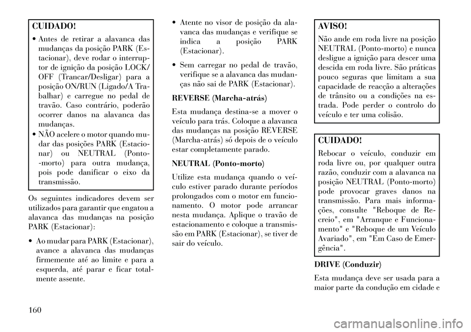 Lancia Flavia 2013  Manual de Uso e Manutenção (in Portuguese) CUIDADO!
 Antes de retirar a alavanca dasmudanças da posição PARK (Es-
tacionar), deve rodar o interrup-
tor de ignição da posição LOCK/
OFF (Trancar/Desligar) para a
posição ON/RUN (Ligado/