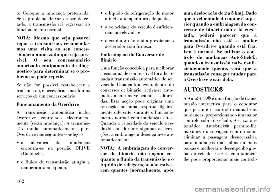 Lancia Flavia 2013 Manual de Uso e Manutenção (in Portuguese) 6. Coloque a mudança pretendida.
Se o problema deixar de ser detec-
tado, a transmissão irá regressar ao
funcionamento normal.
NOTA: Mesmo que seja possível
repor a transmissão, recomenda-
mos um Lancia Flavia 2013 Manual de Uso e Manutenção (in Portuguese) 6. Coloque a mudança pretendida.
Se o problema deixar de ser detec-
tado, a transmissão irá regressar ao
funcionamento normal.
NOTA: Mesmo que seja possível
repor a transmissão, recomenda-
mos um