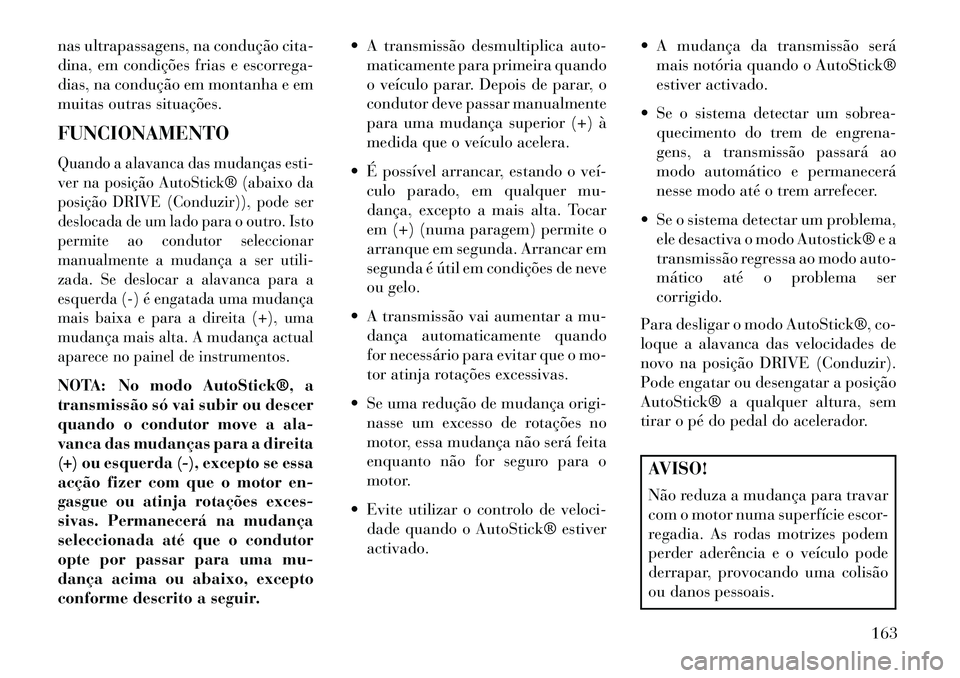 Lancia Flavia 2013  Manual de Uso e Manutenção (in Portuguese) nas ultrapassagens, na condução cita-
dina, em condições frias e escorrega-
dias, na condução em montanha e em
muitas outras situações.
FUNCIONAMENTOQuando a alavanca das mudanças esti-
ver n