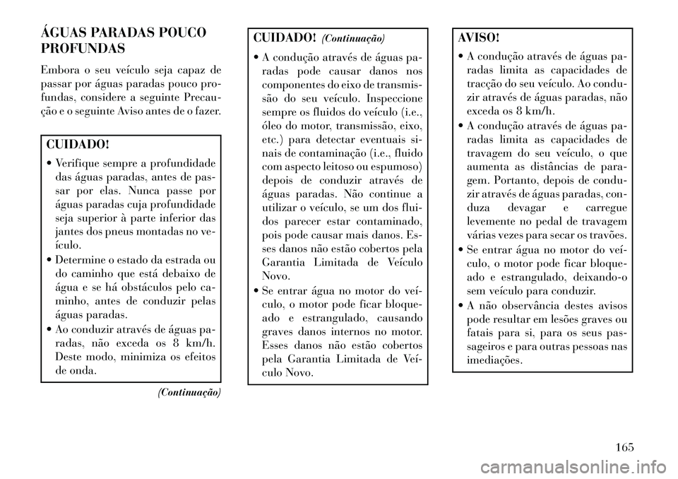 Lancia Flavia 2013 Manual de Uso e Manutenção (in Portuguese) ÁGUAS PARADAS POUCO
PROFUNDAS
Embora o seu veículo seja capaz de
passar por águas paradas pouco pro-
fundas, considere a seguinte Precau-
ção e o seguinte Aviso antes de o fazer.CUIDADO!
Verifi Lancia Flavia 2013 Manual de Uso e Manutenção (in Portuguese) ÁGUAS PARADAS POUCO
PROFUNDAS
Embora o seu veículo seja capaz de
passar por águas paradas pouco pro-
fundas, considere a seguinte Precau-
ção e o seguinte Aviso antes de o fazer.CUIDADO!
Verifi