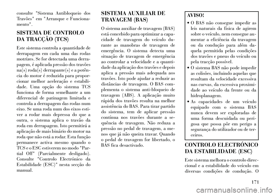 Lancia Flavia 2013  Manual de Uso e Manutenção (in Portuguese) consulte "Sistema Antibloqueio dos
Travões" em "Arranque e Funciona-
mento".
SISTEMA DE CONTROLO
DA TRACÇÃO (TCS)
Este sistema controla a quantidade de
derrapagem em cada uma das rodas
motrizes. Se