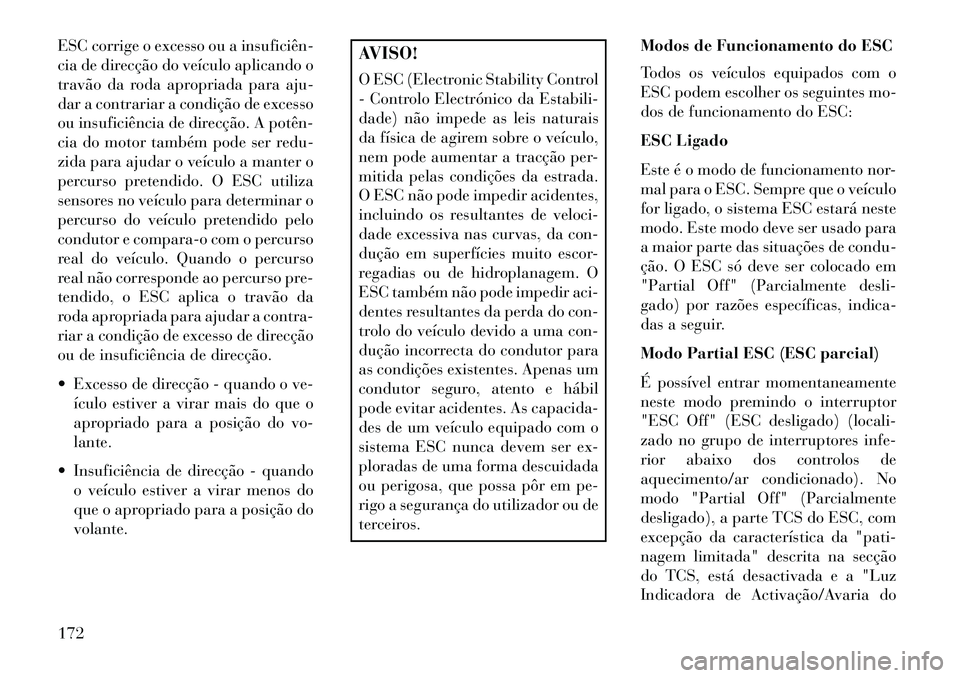 Lancia Flavia 2013  Manual de Uso e Manutenção (in Portuguese) ESC corrige o excesso ou a insuficiên­
cia de direcção do veículo aplicando o
travão da roda apropriada para aju-
dar a contrariar a condição de excesso
ou insuficiência de direcção. A pot