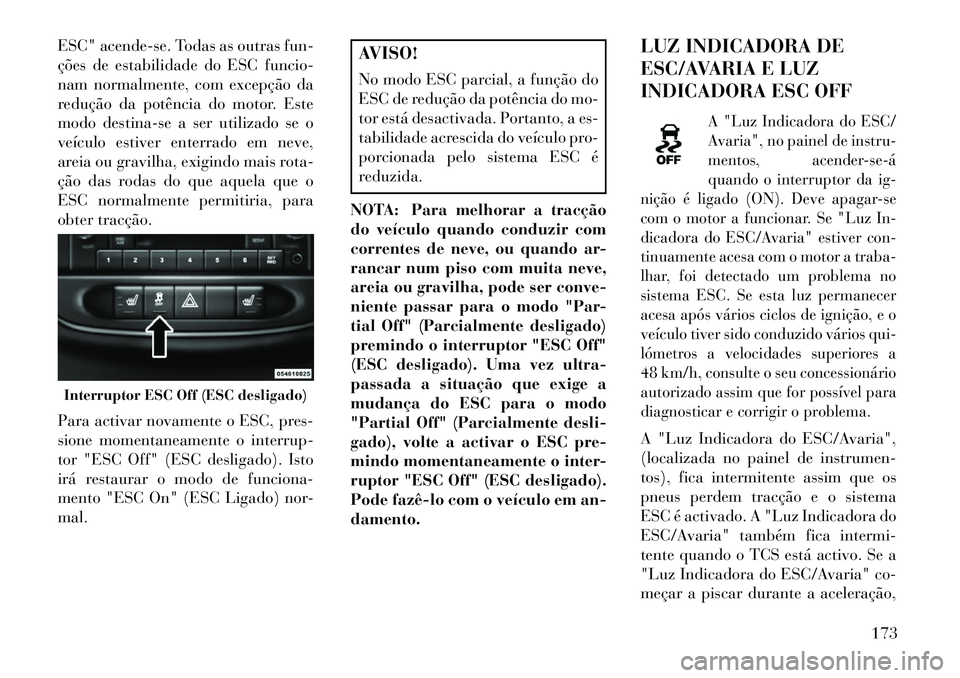Lancia Flavia 2013  Manual de Uso e Manutenção (in Portuguese) ESC" acende-se. Todas as outras fun-
ções de estabilidade do ESC funcio-
nam normalmente, com excepção da
redução da potência do motor. Este
modo destina-se a ser utilizado se o
veículo estive