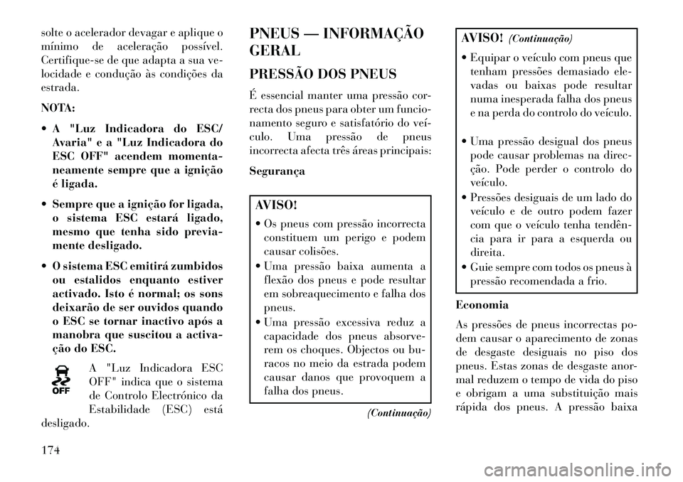 Lancia Flavia 2013  Manual de Uso e Manutenção (in Portuguese) solte o acelerador devagar e aplique o
mínimo de aceleração possível.
Certifique-se de que adapta a sua ve-
locidade e condução às condições da
estrada.
NOTA:
 A "Luz Indicadora do ESC/Avari