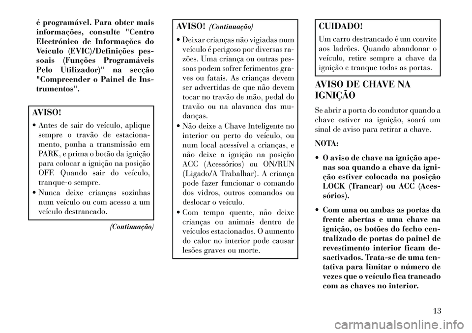Lancia Flavia 2013  Manual de Uso e Manutenção (in Portuguese) é programável. Para obter mais
informações, consulte "Centro
Electrónico de Informações do
Veículo (EVIC)/Definições pes-
soais (Funções Programáveis
Pelo Utilizador)" na secção
"Compre