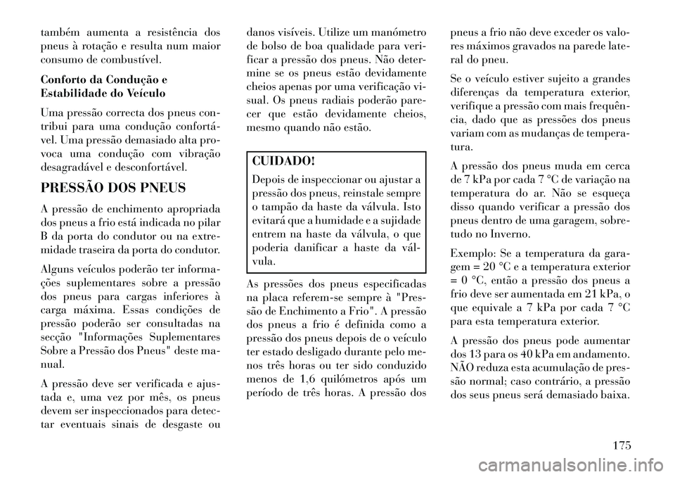 Lancia Flavia 2013  Manual de Uso e Manutenção (in Portuguese) também aumenta a resistência dos
pneus à rotação e resulta num maior
consumo de combustível.
Conforto da Condução e
Estabilidade do Veículo
Uma pressão correcta dos pneus con-
tribui para um